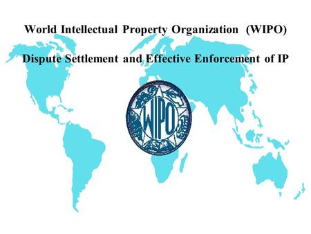 World Intellectual Property Organization (WIPO) Dispute Settlement and Effective Enforcement of IP.