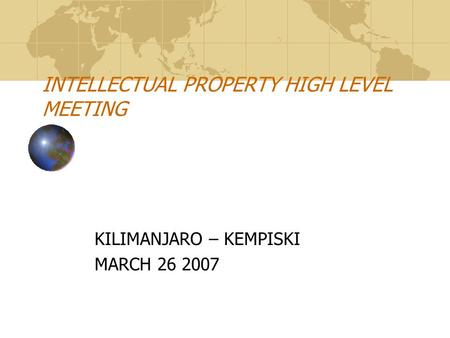 INTELLECTUAL PROPERTY HIGH LEVEL MEETING KILIMANJARO – KEMPISKI MARCH 26 2007.
