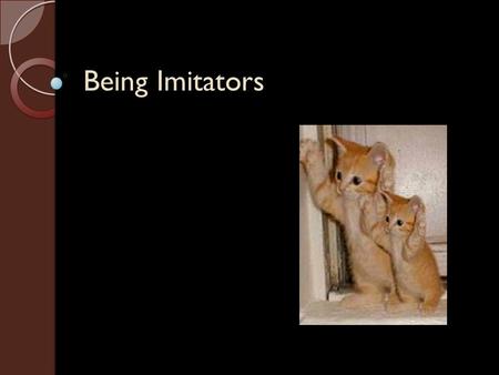 Being Imitators. Relevant English Words Webster defines imitate as: ◦ to follow as a pattern, model, or example ◦ to be or appear like: resemble ◦ to.