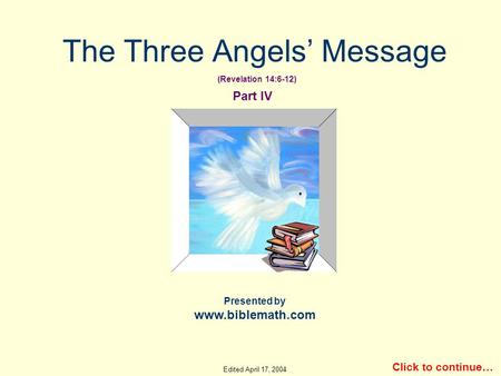 The Three Angels’ Message Presented by www.biblemath.com Click to continue… Part IV (Revelation 14:6-12) Edited April 17, 2004.