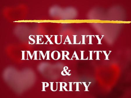 SEXUALITYIMMORALITY&PURITY. Sexuality, Immorality, Purity I Peter 2:11 Dearly beloved, I beseech you as strangers and pilgrims, abstain from fleshly lusts,