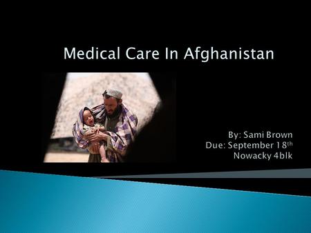 Medical Care In Afghanistan.  Patients have very limited access to medical care  Most facilities are in Urban areas  Safety is in jeopardy while traveling.