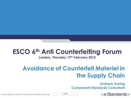 OPEN 2015-02-19_ESCO Conference - Supply Chain Counterfeit Avoidance.ppt ESCO 6 th Anti Counterfeiting Forum London, Thursday 19 th February 2015 Avoidance.
