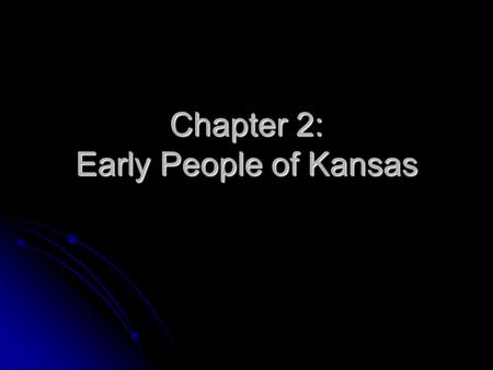 Chapter 2: Early People of Kansas. Big Game Hunters The first people to live in the area that eventually becomes Kansas, are people we call big game hunters.