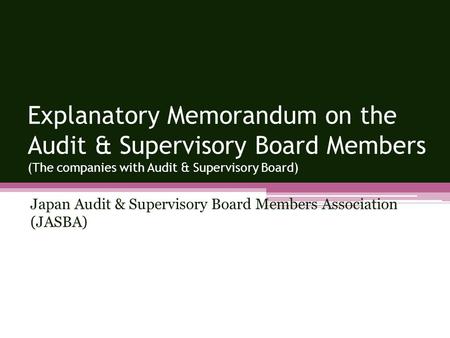Japan Audit & Supervisory Board Members Association (JASBA) Explanatory Memorandum on the Audit & Supervisory Board Members (The companies with Audit &