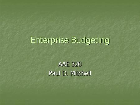 Enterprise Budgeting AAE 320 Paul D. Mitchell. Goal 1.Explain enterprise budgets: their purpose and use 2.Illustrate enterprise budgets: their different.