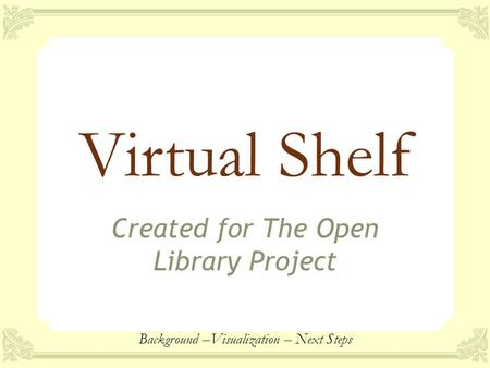 Virtual Shelf Created for The Open Library Project Background –Visualization – Next Steps.