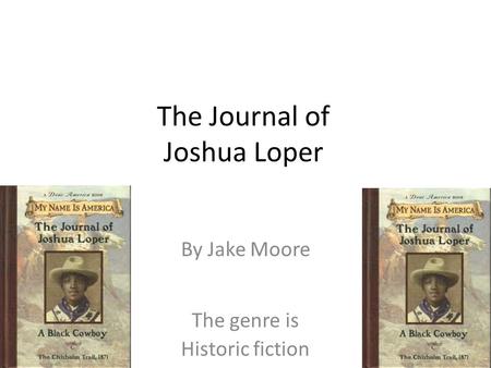 The Journal of Joshua Loper By Jake Moore The genre is Historic fiction.