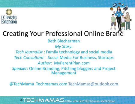 Creating Your Professional Online Brand Beth Blecherman My Story: Tech Journalist : Family technology and social media Tech Consultant : Social Media For.