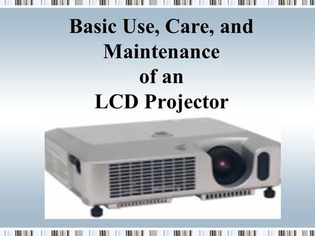 Basic Use, Care, and Maintenance of an LCD Projector Presenter.