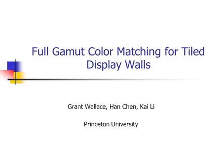 Full Gamut Color Matching for Tiled Display Walls Grant Wallace, Han Chen, Kai Li Princeton University.
