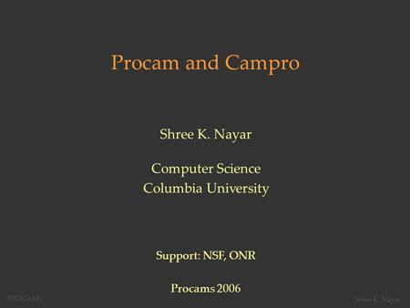 Procam and Campro Shree K. Nayar Computer Science Columbia University Support: NSF, ONR Procams 2006 PROCAMS Shree K. Nayar,