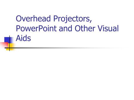 Overhead Projectors, PowerPoint and Other Visual Aids.