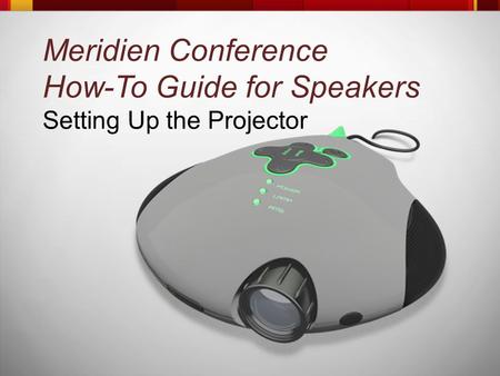 Meridien Conference How-To Guide for Speakers Setting Up the Projector.