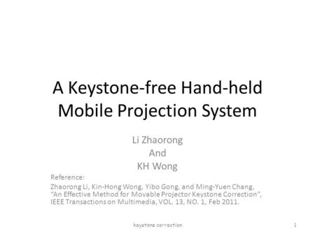 A Keystone-free Hand-held Mobile Projection System Li Zhaorong And KH Wong Reference: Zhaorong Li, Kin-Hong Wong, Yibo Gong, and Ming-Yuen Chang, “An Effective.