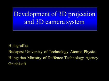 Development of 3D projection and 3D camera system Holografika Budapest University of Technology Atomic Physics Hungarian Ministry of Deffence Technology.