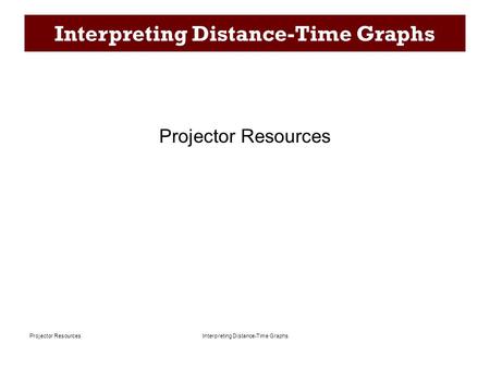 Interpreting Distance-Time Graphs Projector Resources Interpreting Distance-Time Graphs Projector Resources.