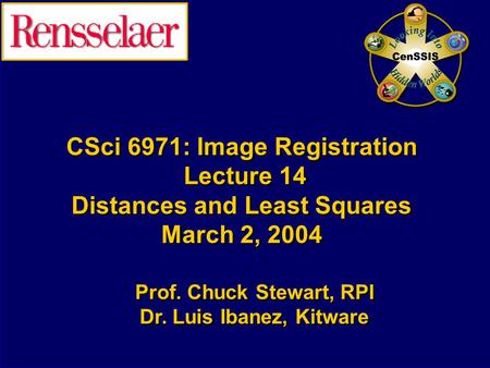 CSci 6971: Image Registration Lecture 14 Distances and Least Squares March 2, 2004 Prof. Chuck Stewart, RPI Dr. Luis Ibanez, Kitware Prof. Chuck Stewart,