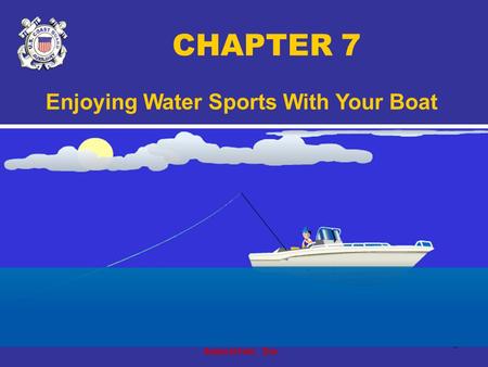 Copyright 2005 - Coast Guard Auxiliary Association, Inc. 1 CHAPTER 7 Enjoying Water Sports With Your Boat.