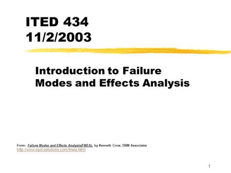 1 ITED 434 11/2/2003 Introduction to Failure Modes and Effects Analysis From: Failure Modes and Effects Analysis(FMEA), by Kenneth Crow, DRM Associates.