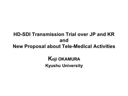 HD-SDI Transmission Trial over JP and KR and New Proposal about Tele-Medical Activities K oji OKAMURA Kyushu University.