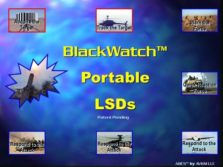 ABCS™ by AVKM LLC BlackWatch™PortableLSDs Warn the Force Warn the Force Track the Target Respond to the Attack Acquire the Target Quick Reaction Force.
