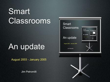 Smart Classrooms An update August 2003 - January 2005 Jim Petromilli.