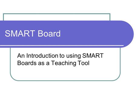 SMART Board An Introduction to using SMART Boards as a Teaching Tool.
