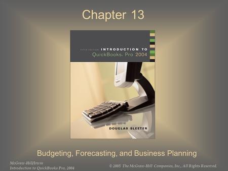 McGraw-Hill/Irwin Introduction to QuickBooks Pro, 2004 © 2005 The McGraw-Hill Companies, Inc., All Rights Reserved. Chapter 13 Budgeting, Forecasting,