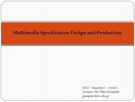 Multimedia Specification Design and Production 2012 / Semester 1 / week 6 Lecturer: Dr. Nikos Gazepidis
