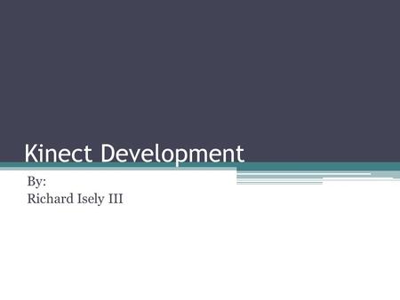 Kinect Development By: Richard Isely III. Outline What is the Kinect History ▫How it started ▫Microsoft Project The Components of the Kinect ▫What they.