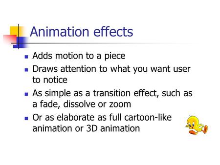 Animation effects Adds motion to a piece Draws attention to what you want user to notice As simple as a transition effect, such as a fade, dissolve or.