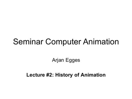 Seminar Computer Animation Arjan Egges Lecture #2: History of Animation.