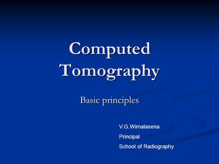 Computed Tomography Basic principles V.G.Wimalasena Principal