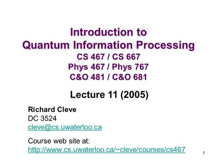 Introduction to Quantum Information Processing CS 467 / CS 667 Phys 467 / Phys 767 C&O 481 / C&O 681 Lecture 11 (2005) Richard Cleve DC 3524 cleve@cs.uwaterloo.ca.