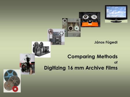 János Fügedi Comparing Methods of Digitizing 16 mm Archive Films.
