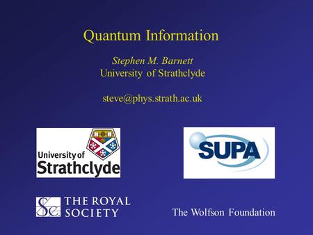 Quantum Information Stephen M. Barnett University of Strathclyde The Wolfson Foundation.