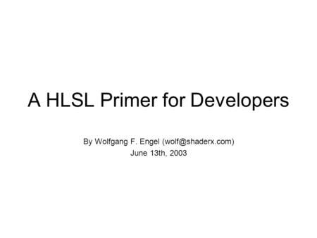 A HLSL Primer for Developers By Wolfgang F. Engel June 13th, 2003.