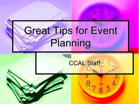Great Tips for Event Planning CCAL Staff. Making a Plan Pick dates with members of your organization for when you want goals to be accomplished Pick dates.