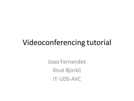 Videoconferencing tutorial Joao Fernandes Knut Bjorkli IT-UDS-AVC.
