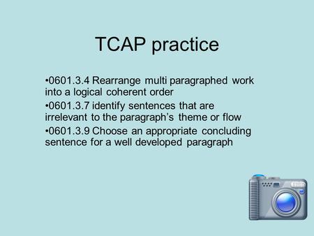 TCAP practice 0601.3.4 Rearrange multi paragraphed work into a logical coherent order 0601.3.7 identify sentences that are irrelevant to the paragraph’s.