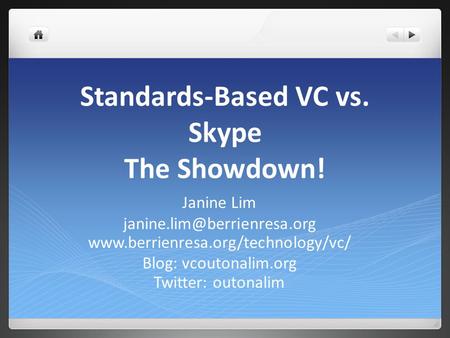 Standards-Based VC vs. Skype The Showdown! Janine Lim  Blog: vcoutonalim.org Twitter: outonalim.