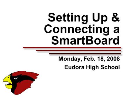 Setting Up & Connecting a SmartBoard Monday, Feb. 18, 2008 Eudora High School.