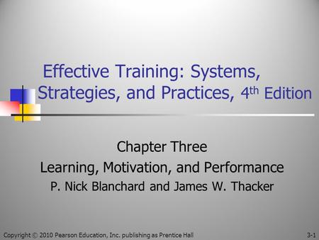 Effective Training: Systems, Strategies, and Practices, 4 th Edition Chapter Three Learning, Motivation, and Performance P. Nick Blanchard and James W.