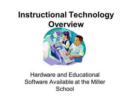Instructional Technology Overview Hardware and Educational Software Available at the Miller School.