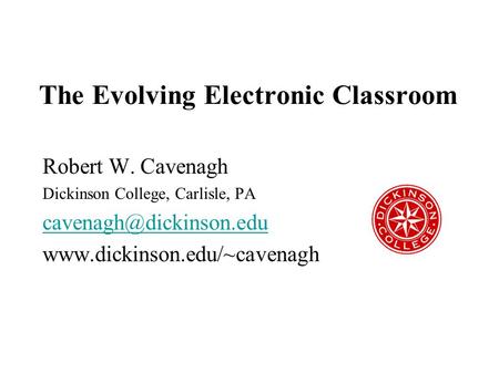 The Evolving Electronic Classroom Robert W. Cavenagh Dickinson College, Carlisle, PA