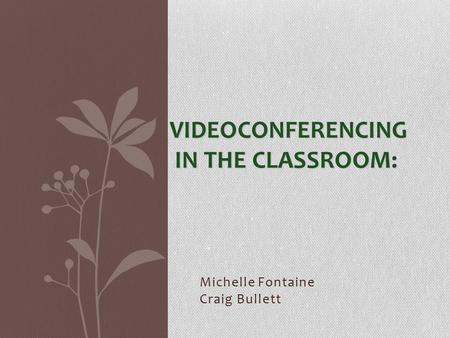 Michelle Fontaine Craig Bullett VIDEOCONFERENCING IN THE CLASSROOM: