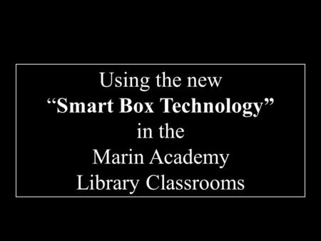 Using the new “Smart Box Technology” in the Marin Academy Library Classrooms.
