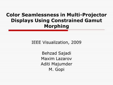 Color Seamlessness in Multi-Projector Displays Using Constrained Gamut Morphing IEEE Visualization, 2009 Behzad Sajadi Maxim Lazarov Aditi Majumder M.