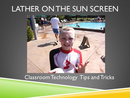 LATHER ON THE SUN SCREEN. HISTORY OF CLASSROOM TECH.